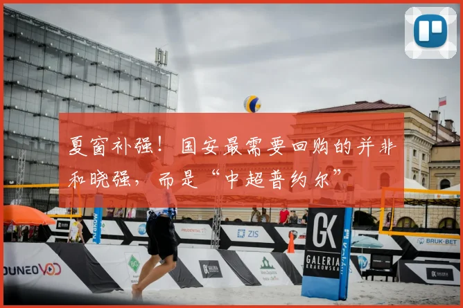 夏窗补强！国安最需要回购的并非和晓强，而是“中超普约尔”