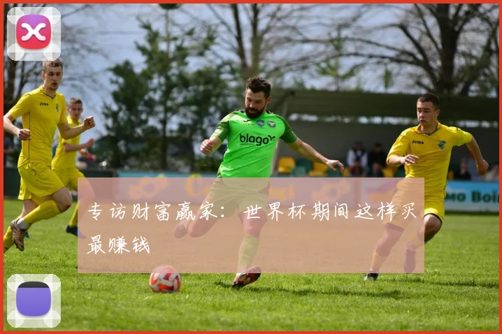 专访财富赢家:世界杯期间这样买最赚钱