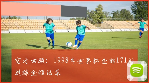 官方回顾:1998年世界杯全部171粒进球全程记录