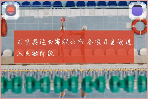 东京奥运会赛程公布 各项目备战进入关键阶段